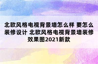 北欧风格电视背景墙怎么样 要怎么装修设计 北欧风格电视背景墙装修效果图2021新款